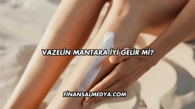 Vazelin Mantara İyi Gelir mi?