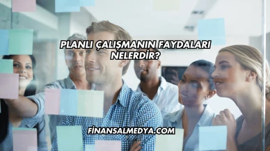 Planlı Çalışmanın Faydaları Nelerdir?