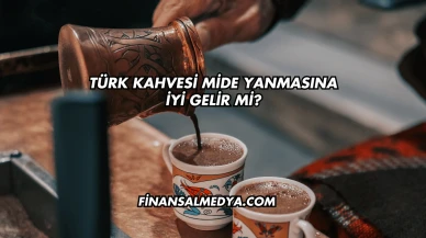 Türk Kahvesi Mide Yanmasına İyi Gelir mi?