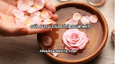 Gül Suyu Cilde İyi Gelir mi?