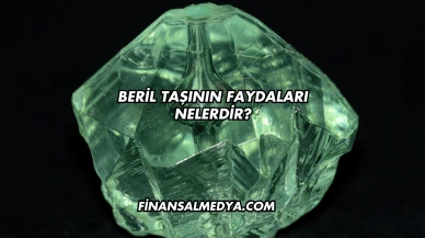 Beril Taşının Faydaları Nelerdir?
