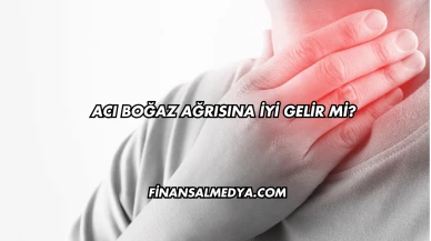 Acı Boğaz Ağrısına İyi Gelir mi?