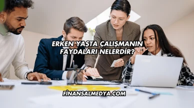 Erken Yaşta Çalışmanın Faydaları Nelerdir?