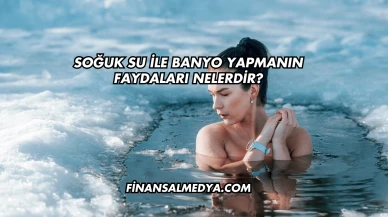Soğuk Su İle Banyo Yapmanın Faydaları Nelerdir?