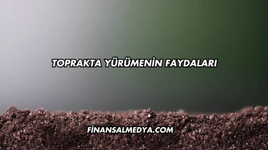 Toprakta Yürümenin Faydaları