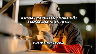 Kaynak Yaptıktan Sonra Göz Yanmasına Ne İyi Gelir?