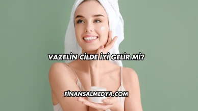 Vazelin Cilde İyi Gelir mi?