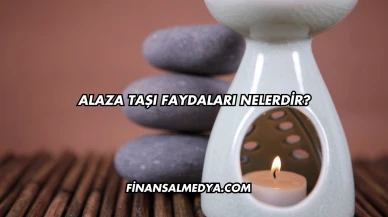 Alaza Taşı Faydaları Nelerdir?