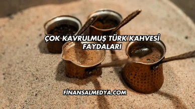 Çok Kavrulmuş Türk Kahvesi Faydaları