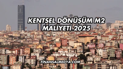 Kentsel Dönüşüm m2 Maliyeti 2025