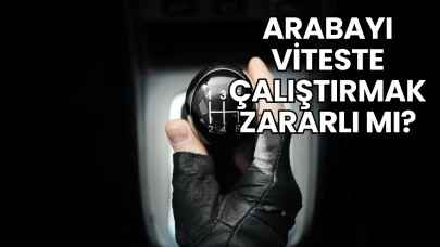 Arabayı Viteste Çalıştırmak Zararlı mı?