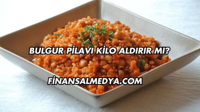 Bulgur Pilavı Kilo Aldırır mı?