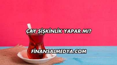 Çay Şişkinlik Yapar mı?