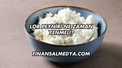 Lor Peyniri Ne Zaman Yenmeli?