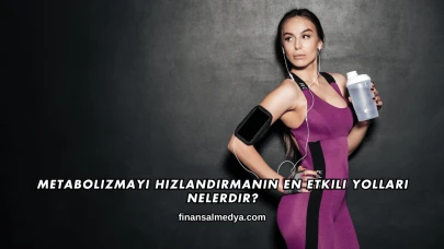 Metabolizmayı Hızlandırmanın En Etkili Yolları Nelerdir?