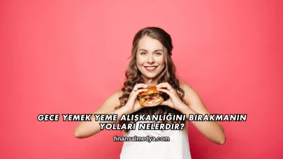 Gece Yemek Yeme Alışkanlığını Bırakmanın Yolları Nelerdir?