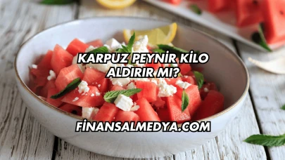 Karpuz Peynir Kilo Aldırır mı?