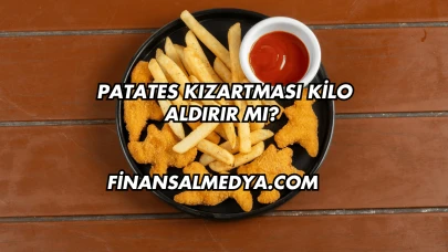 Patates Kızartması Kilo Aldırır mı?