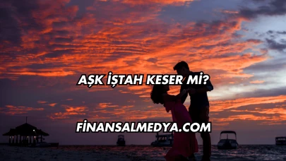 Aşk İştah Keser mi?