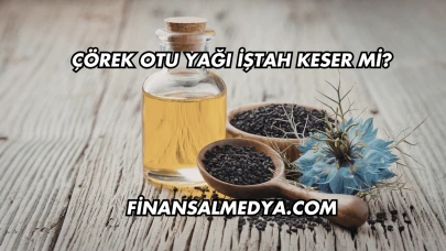 Çörek Otu Yağı İştah Keser mi?