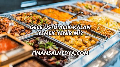 Gece Üstü Açık Kalan Yemek Yenir mi?