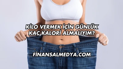Kilo Vermek İçin Günlük Kaç Kalori Almalıyım?