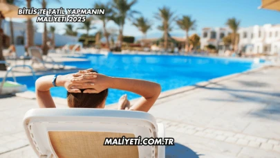 Bitlis’te Tatil Yapmanın Maliyeti 2025