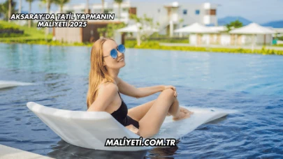 Aksaray’da Tatil Yapmanın Maliyeti 2025