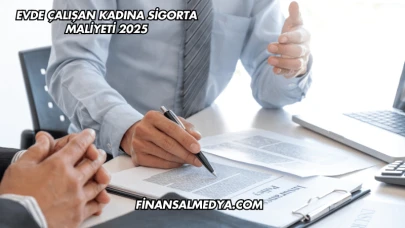 Evde Çalışan Kadına Sigorta Maliyeti 2025