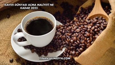 Kahve Dünyası Açma Maliyeti Ne Kadar 2025
