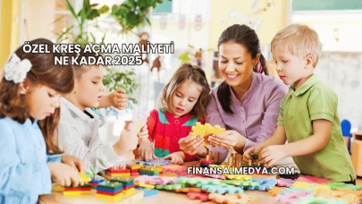Özel Kreş Açma Maliyeti Ne Kadar 2025