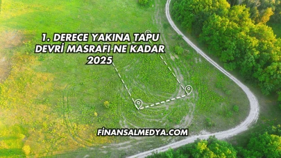 1. Derece Yakına Tapu Devri Masrafı Ne Kadar 2025