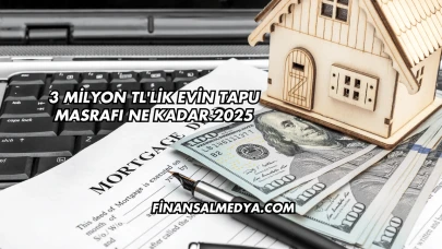 3 Milyon TL'lik Evin Tapu Masrafı Ne Kadar 2025
