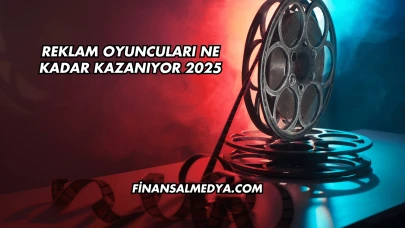Reklam Oyuncuları Ne Kadar Kazanıyor 2025