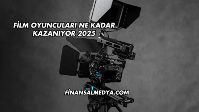 Film Oyuncuları Ne Kadar Kazanıyor 2025