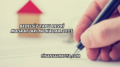 Bedelsiz Tapu Devri Masrafları Ne Kadar 2025