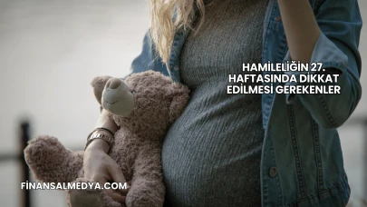 Hamileliğin 27. Haftasında Dikkat Edilmesi Gerekenler