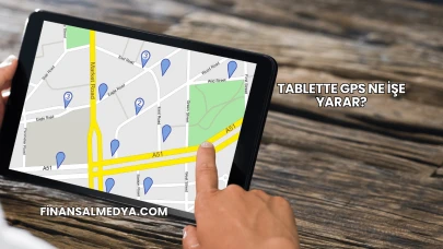 Tablette GPS Ne İşe Yarar?
