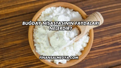 Buğday Nişastasının Faydaları Nelerdir?