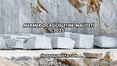 Mermer Ocağı İşletme Maliyeti 2025