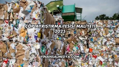 Çöp Ayrıştırma Tesisi Maliyeti 2025