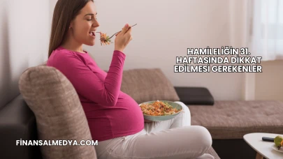 Hamileliğin 31. Haftasında Dikkat Edilmesi Gerekenler