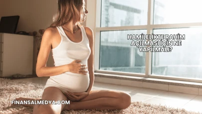 Hamilelikte Rahim Açılması İçin Ne Yapılmalı?