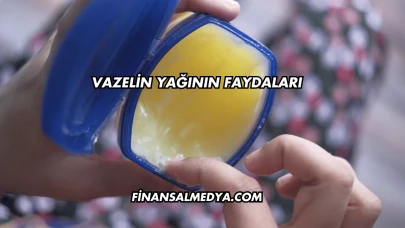 Vazelin Yağının Faydaları