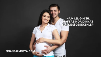 Hamileliğin 36. Haftasında Dikkat Edilmesi Gerekenler