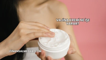 Vajina Kremi Ne İşe Yarar?