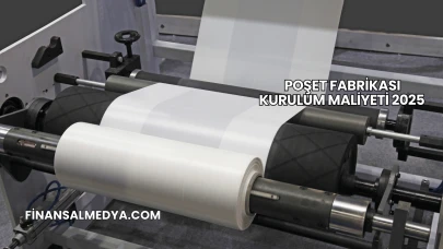 Poşet Fabrikası Kurulum Maliyeti 2025