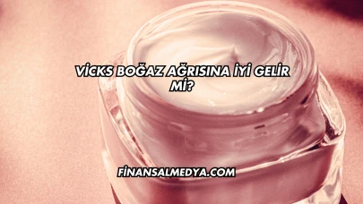 Vicks Boğaz Ağrısına İyi Gelir mi?