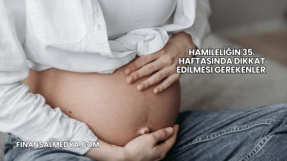 Hamileliğin 35. Haftasında Dikkat Edilmesi Gerekenler