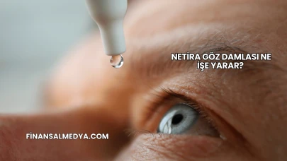 Netira Göz Damlası Ne İşe Yarar?